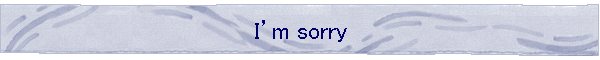 I�fm sorry