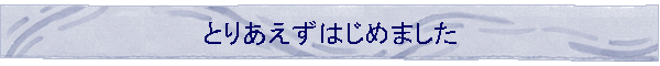 �Ƃ肠�����͂��߂܂���