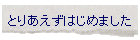 �Ƃ肠�����͂��߂܂���