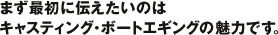 �܂��ŏ��ɓ`�������̂̓L���X�e�B���O�E�{�[�g�G�M���O�̖��͂ł��B