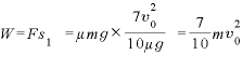 W=Fs_{1} =\displaystyle \mu mg\times\frac{7v_{0}^{2}}{10\mu g} =\frac{7}{10}mv_{0}^{2}