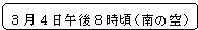 角丸四角形: 3月4日午後8時頃(南の空)