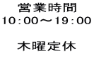 営業時間 10：00～19：00  木曜定休 