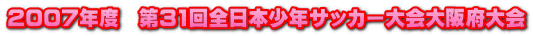 2007年度　第31回全日本少年サッカー大会大阪府大会