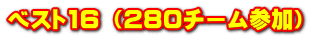 ベスト16 （280チーム参加）