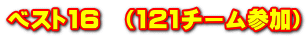 ベスト16　（121チーム参加）