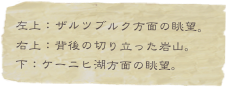 左上：ザルツブルク方面の眺望。
右上：背後の切り立った岩山。
下：ケーニヒ湖方面の眺望。