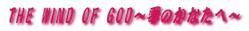 THE WIND OF GOD`̂Ȃց`