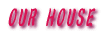OUR HOUSE 