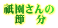 祇園さんの 　節　分