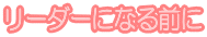 リーダーになる前に