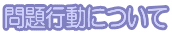 問題行動について