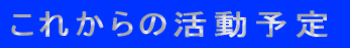 これからの活動予定