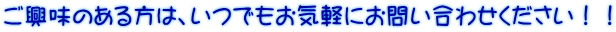 ご興味のある方は、いつでもお気軽にお問い合わせください！！