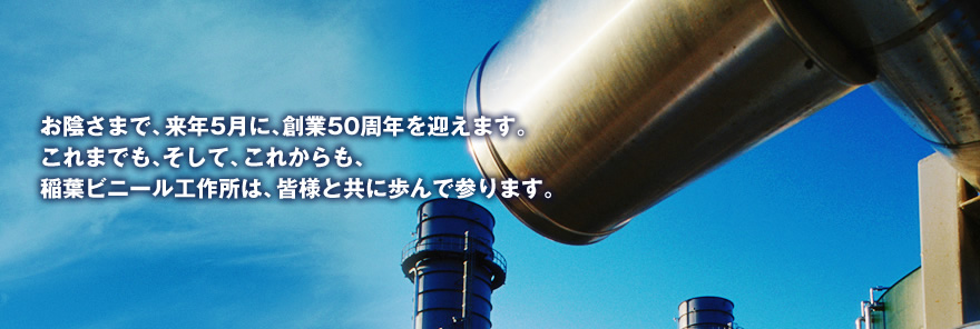 お陰さまで、来年5月に、創業50周年を迎えます。これまでも、そして、これからも、稲葉ビニール工作所は、皆様と共に歩んで参ります。