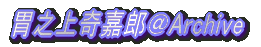 胃之上奇嘉朗＠Archive 