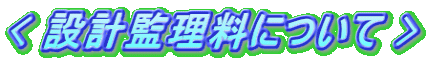 < 設計監理料について >