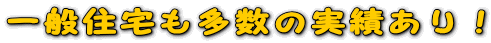 一般住宅も多数の実績あり!