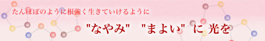 たんぽぽのように根強く生きていけるように”なやみ””まよい”に光を