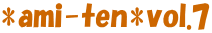 *ami-ten*vol.7