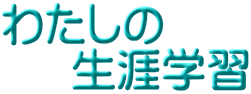 わたしの      生涯学習