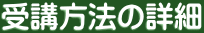 受講方法の詳細 