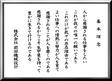 【ＭＫＳ基本理念】　人から感謝される仕事をしたい。これが我々の唯一の願いであり、これだけが我々の存在理由である。よい仕事への情熱と努力が人を育て、感謝されることが人を磨くのである。感謝されるからこそ、生甲斐を持って、豊かに生きて行けるのである