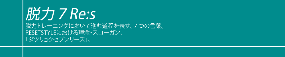 脱力トレーニングにおいて進む道程を表す、７つの言葉。RESETSTYLEにおける理念・スローガン。「ダツリョクセブンリーズ」。