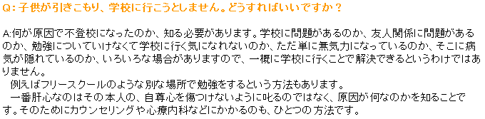 eLXg {bNX: QFqAwZɍsƂ܂Bǂ΂łH

A:ŕsoZɂȂ̂AmKv܂BwZɖ肪̂AFl֌Wɖ肪̂A׋ɂĂȂĊwZɍsCɂȂȂ̂APɖC͂ɂȂĂ̂AɕaCBĂ̂A낢ȏꍇ܂̂ŁATɊwZɍsƂŉłƂ킯ł͂܂B@
@Ⴆ΃t[XN[̂悤ȕʂȏꏊŕ׋Ƃ@܂B
@Ԋ̐SȂ̖̂͂{ĺASȂ悤Ɏ̂ł͂ȂAȂ̂m邱ƂłB̂߂ɃJEZOSÓȂȂǂɂ̂AЂƂ̕@łB
