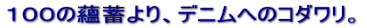 100の蘊蓄より、デニムへのコダワリ。
