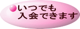 いつでも 入会できます 