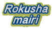 Rokusha mairi 