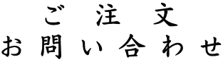 ご　注　文 お 問 い 合 わ せ