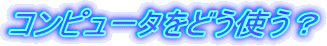 �R���s���[�^���ǂ��g���H