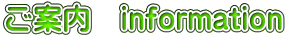 ご案内　information