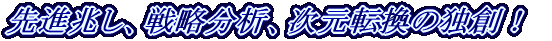 先進兆し、戦略分析、次元転換の独創！ 