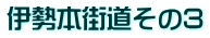 伊勢本街道その3