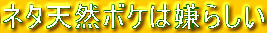ネタ天然ボケは嫌らしい