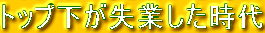 トップ下が失業した時代