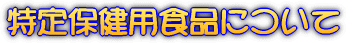 特定保健用食品について