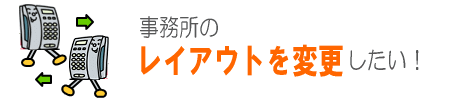 事務所のレイアウトを変更したい!