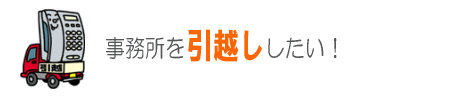 事務所を引越ししたい!