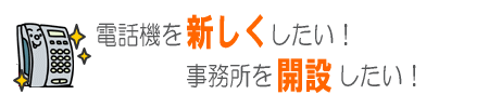 電話機を新しくしたい!事務所を開設したい!