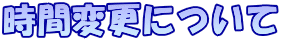 時間変更について