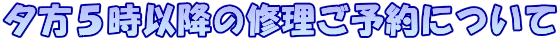 夕方5時以降の修理ご予約について