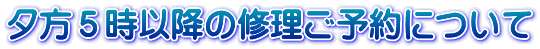 夕方5時以降の修理ご予約について