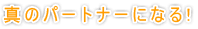 真のパートナーになる!