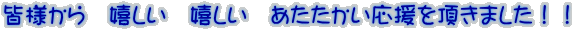 皆様から　嬉しい　嬉しい　あたたかい応援を頂きました！！