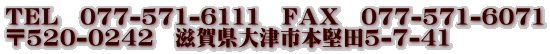 ＴＥＬ　077-571-6111　ＦＡＸ　077-571-6071 〒520-0242　滋賀県大津市本堅田5-7-41