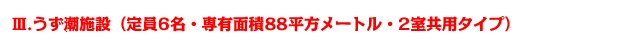 Ⅲ.うず潮施設（定員6名・専有面積88平方メートル・2室共用タイプ）